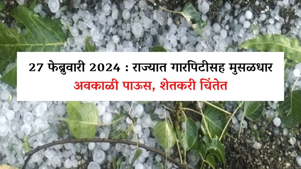 27 फेब्रुवारी 2024 : राज्यात गारपिटीसह मुसळधार अवकाळी पाऊस