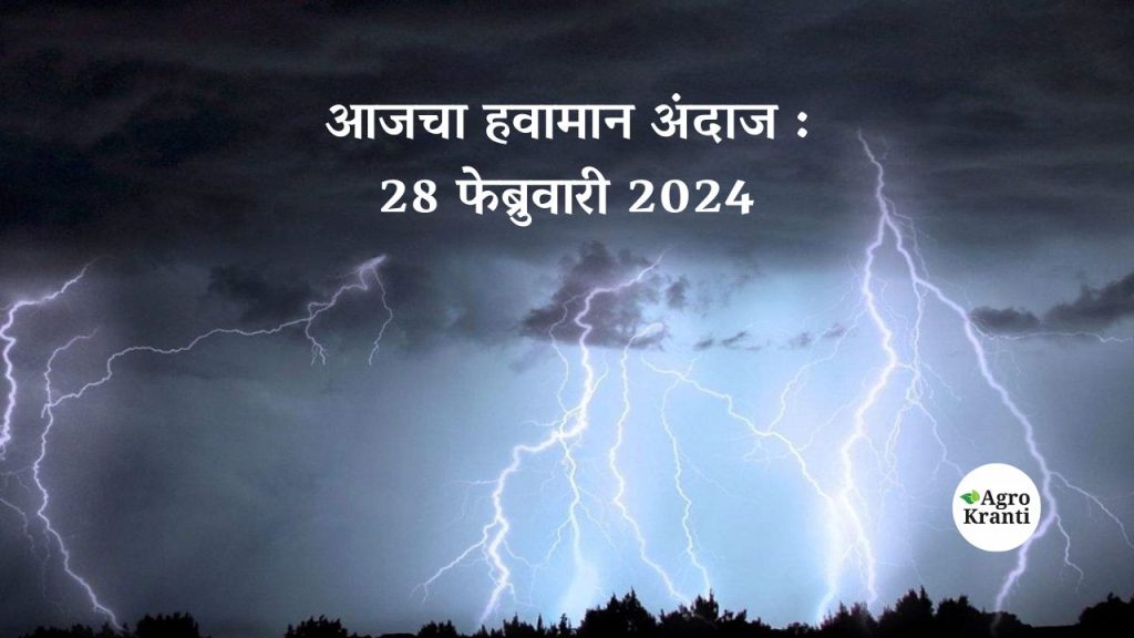 आजचा हवामान अंदाज : 28 फेब्रुवारी 2024